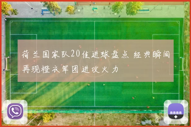 荷兰国家队20佳进球盘点 经典瞬间再现橙衣军团进攻火力