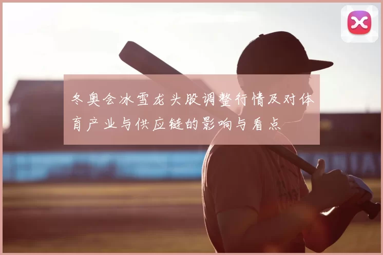 冬奥会冰雪龙头股调整行情及对体育产业与供应链的影响与看点