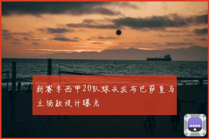 新赛季西甲20队球衣发布巴萨皇马主场款设计曝光