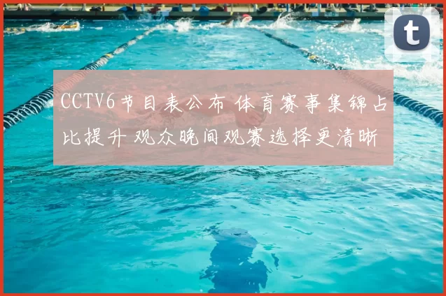 CCTV6节目表公布 体育赛事集锦占比提升 观众晚间观赛选择更清晰