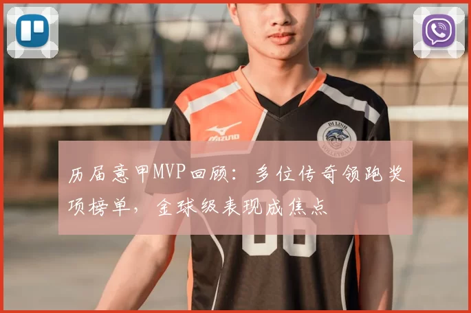 历届意甲MVP回顾：多位传奇领跑奖项榜单，金球级表现成焦点