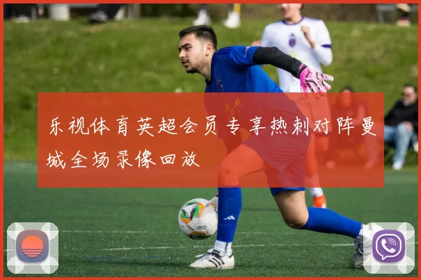 乐视体育英超会员专享热刺对阵曼城全场录像回放