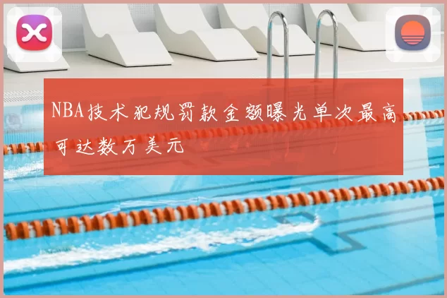 NBA技术犯规罚款金额曝光单次最高可达数万美元
