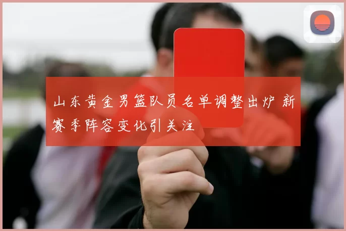 山东黄金男篮队员名单调整出炉 新赛季阵容变化引关注