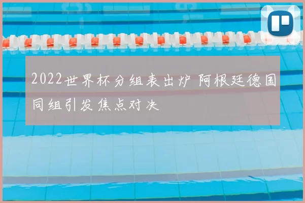 2022世界杯分组表出炉 阿根廷德国同组引发焦点对决