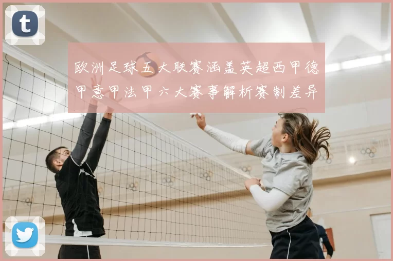 欧洲足球五大联赛涵盖英超西甲德甲意甲法甲六大赛事解析赛制差异