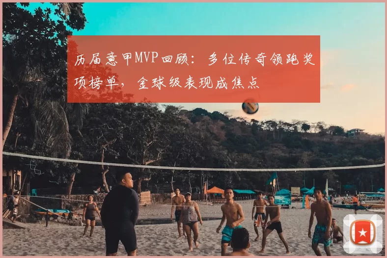 历届意甲MVP回顾：多位传奇领跑奖项榜单，金球级表现成焦点