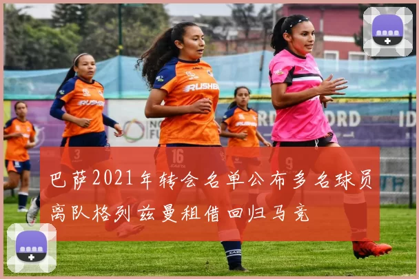 巴萨2021年转会名单公布多名球员离队格列兹曼租借回归马竞