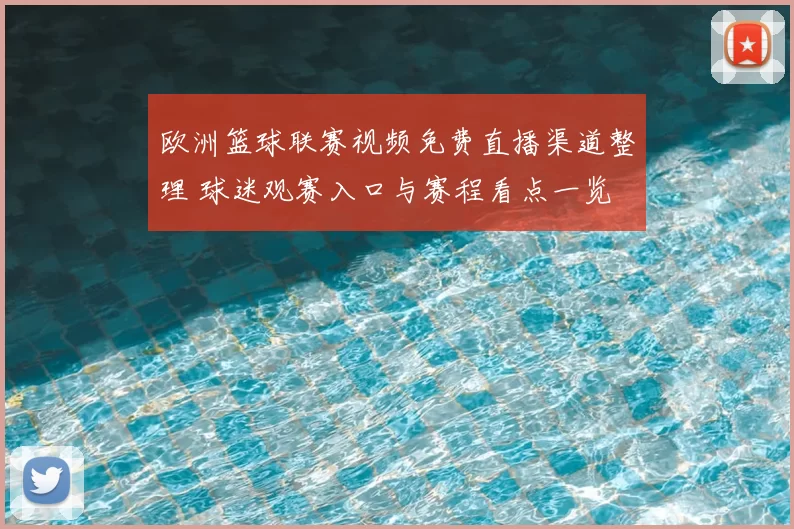 欧洲篮球联赛视频免费直播渠道整理 球迷观赛入口与赛程看点一览