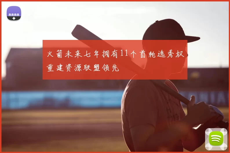 火箭未来七年拥有11个首轮选秀权重建资源联盟领先