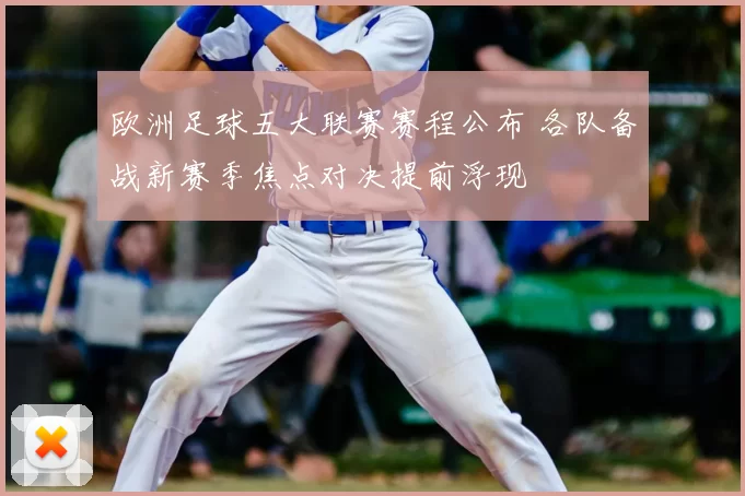 欧洲足球五大联赛赛程公布 各队备战新赛季焦点对决提前浮现