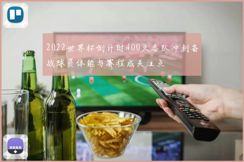 2022世界杯倒计时400天各队冲刺备战球员体能与赛程成关注点