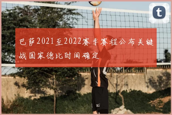 巴萨2021至2022赛季赛程公布关键战国家德比时间确定