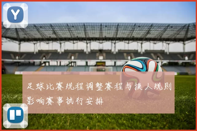 足球比赛规程调整赛程与换人规则影响赛事执行安排