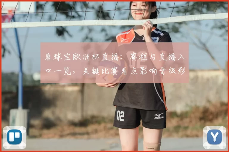 看球宝欧洲杯直播：赛程与直播入口一览，关键比赛看点影响晋级形势