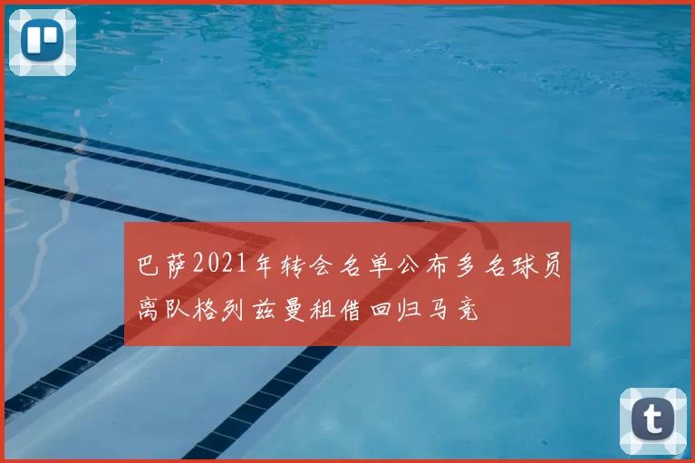 巴萨2021年转会名单公布多名球员离队格列兹曼租借回归马竞