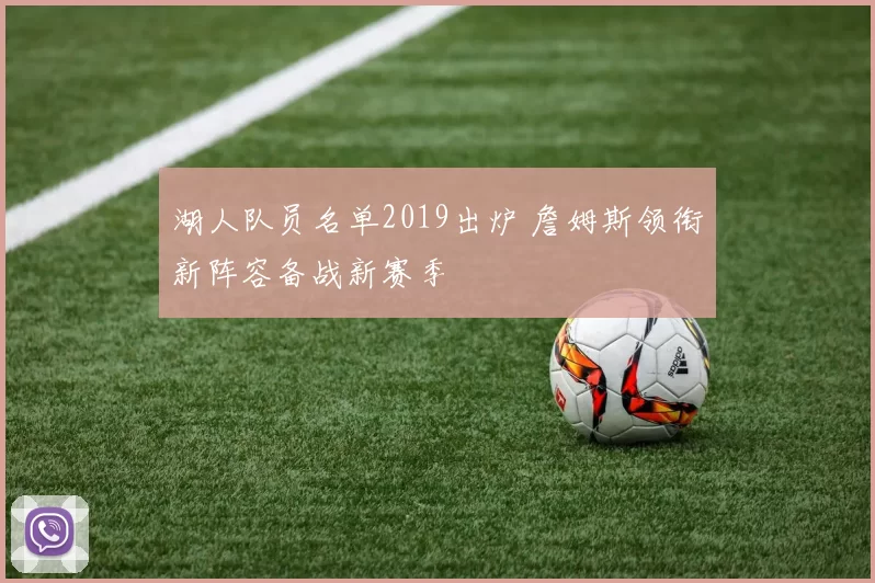 湖人队员名单2019出炉 詹姆斯领衔新阵容备战新赛季