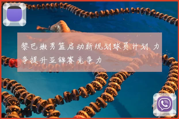 黎巴嫩男篮启动新规划球员计划 力争提升亚锦赛竞争力