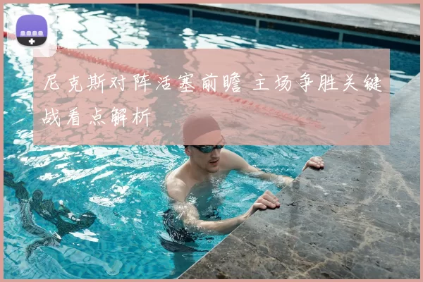 尼克斯对阵活塞前瞻 主场争胜关键战看点解析