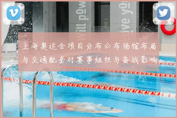 上海奥运会项目分布公布场馆布局与交通配套对赛事组织与备战影响