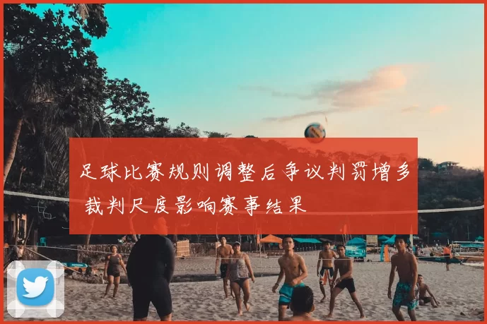 足球比赛规则调整后争议判罚增多 裁判尺度影响赛事结果