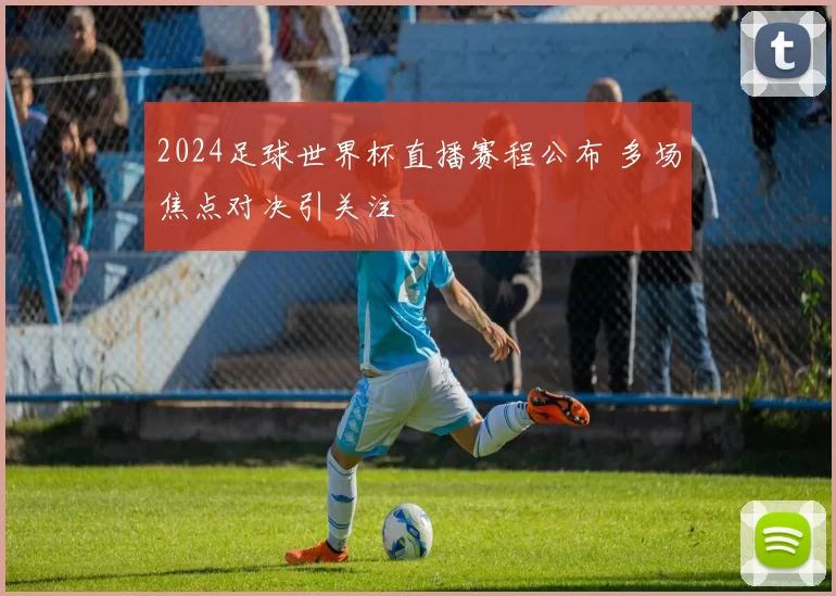 2024足球世界杯直播赛程公布 多场焦点对决引关注