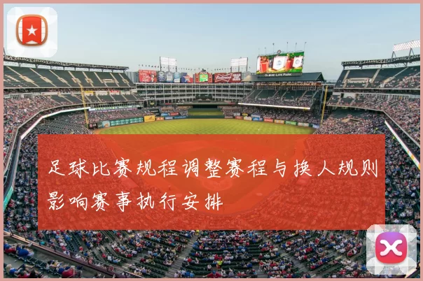 足球比赛规程调整赛程与换人规则影响赛事执行安排