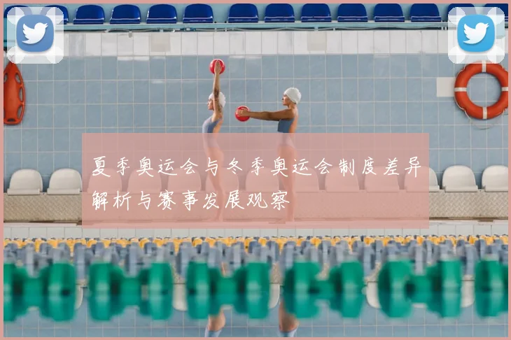 夏季奥运会与冬季奥运会制度差异解析与赛事发展观察