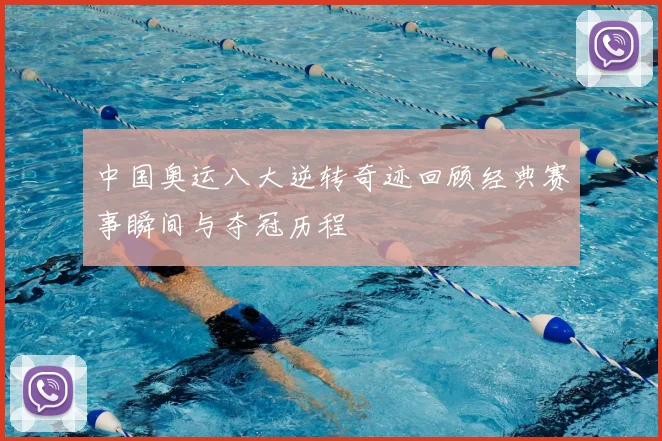 中国奥运八大逆转奇迹回顾经典赛事瞬间与夺冠历程