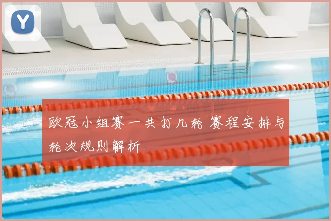 欧冠小组赛一共打几轮 赛程安排与轮次规则解析