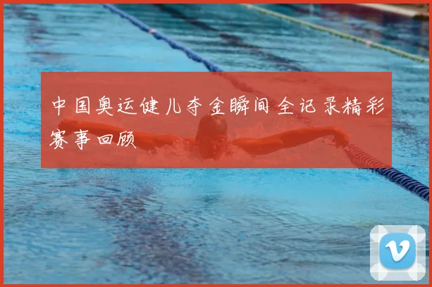 中国奥运健儿夺金瞬间全记录精彩赛事回顾