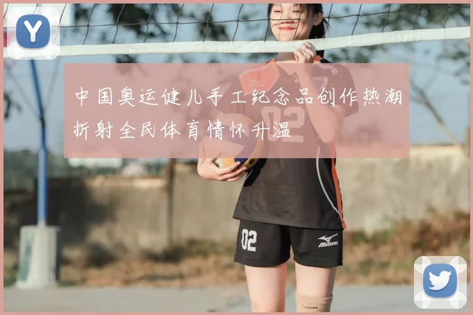 中国奥运健儿手工纪念品创作热潮折射全民体育情怀升温