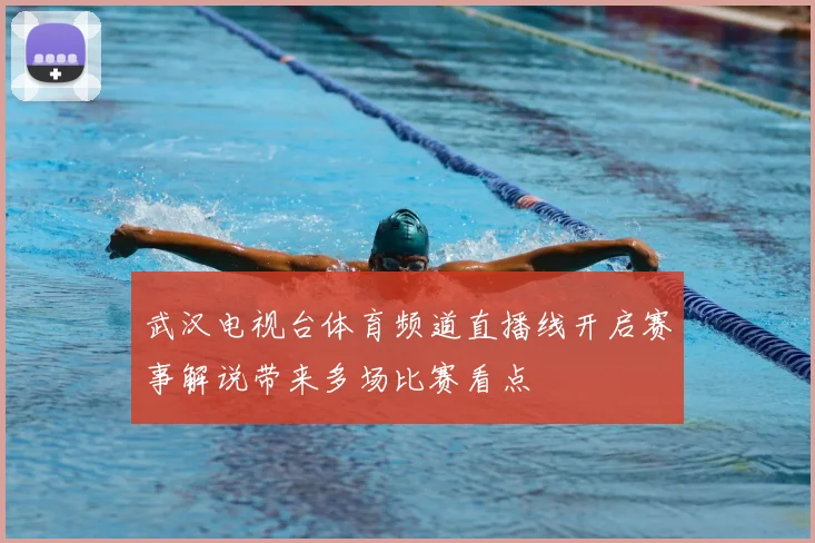 武汉电视台体育频道直播线开启赛事解说带来多场比赛看点