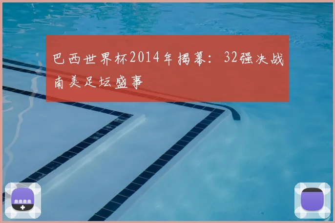 巴西世界杯2014年揭幕：32强决战南美足坛盛事