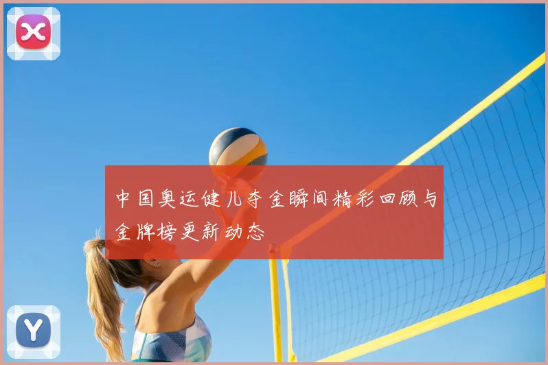 中国奥运健儿夺金瞬间精彩回顾与金牌榜更新动态