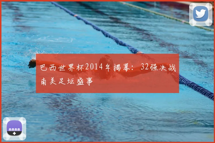 巴西世界杯2014年揭幕:32强决战南美足坛盛事
